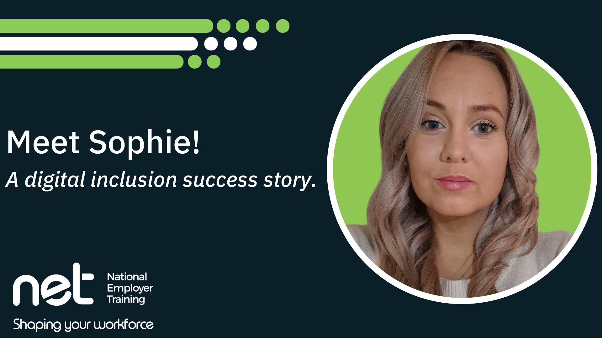 Image of Sophie on the left side of graphic. White and green NET colour bars top left. NET logo bottom left. Meet Sophie! A digital Inclusion success story.